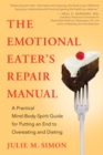 Image for The emotional eater&#39;s repair manual: a practical mind-body-spirit guide for putting an end to overeating and dieting