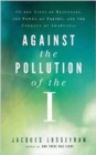 Image for Against the pollution of the I  : on the gifts of blindness, the power of poetry, and the urgency of awareness