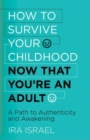 Image for How to Survive Your Childhood Now That You&#39;re an Adult : A Path to Authenticity and Awakening