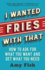 Image for I Wanted Fries With That: How to Ask for What You Want and Get What You Need