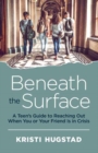 Image for Beneath the Surface : A Teen&#39;s Guide to Reaching Out When You or Your Friend is in Crisis