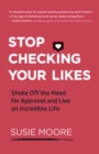 Image for Stop Checking Your Likes : Shake Off the Need for Approval and Live an Incredible Life
