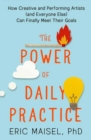 Image for The power of daily practice  : how creative and performing artists (and everyone else) can finally meet their goals