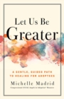 Image for Let Us Be Greater : A Gentle, Guided Path to Healing for Adoptees