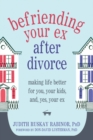 Image for Befriending your ex after divorce: making life better for you, your kids, and, yes, your ex