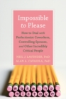 Image for Impossible to please: how to deal with perfectionist coworkers, controlling spouses, and other incredibly critical people