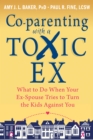 Image for Co-parenting with a Toxic Ex : What to Do When Your Ex-Spouse Tries to Turn the Kids Against You