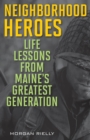 Image for Neighborhood heroes: life lessons from Maine&#39;s greatest generation