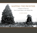 Image for Mapping the frontier: a memoir of discovery from coastal Maine to the Alaskan rim