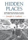 Image for Hidden places: Maine writers on coastal villages, mill towns, and the north country