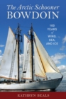 Image for The Arctic Schooner Bowdoin: One Hundred Years of Wind, Sea, and Ice