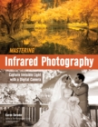 Image for Mastering infrared photography: capture invisible light with a digital camera