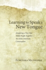 Image for Learning to Speak a New Tongue : Imagining a Way That Holds People Together-an Asian American Conversation