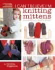 Image for I Can&#39;t Believe I&#39;m Knitting Mittens