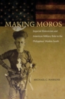 Image for Making moros: imperial historicism and American military rule in the Philippines&#39; Muslim south