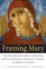 Image for Framing Mary: the Mother of God in modern, revolutionary, and post-Soviet Russian culture