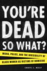 Image for You&#39;re dead---so what?: media, police, and the invisibility of black women as victims of homicide