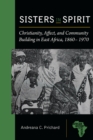 Image for Sisters in spirit: Christianity, affect, and community building in East Africa 1860-1970