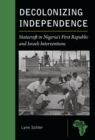 Image for Decolonizing Independence: Statecraft in Nigeria&#39;s First Republic and Israeli Interventions