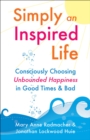 Image for Simply an inspired life: consciously choosing unbounded happiness in good times &amp; bad