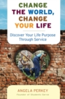 Image for Change the world, change your life: discover your life purpose through service