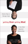 Image for Getting over getting mad: positive ways to manage anger in your most important relationships