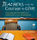 Image for Teachers with the Courage to Give: Everyday Heroes Making a Difference in Our Classrooms