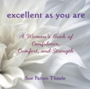 Image for Excellent as you are: a woman&#39;s book of confidence, comfort, and strength