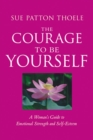 Image for The courage to be yourself: a woman&#39;s guide to emotional strength and self-esteem