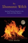 Image for The shamanic witch: spiritual practice rooted in the earth and other realms