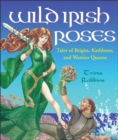 Image for Wild Irish roses: tales of Brigits, Kathleens, and warrior queens