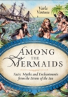 Image for Among the Mermaids: Facts, Myths, and Enchantments from the Sirens of the Sea