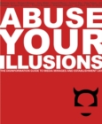 Image for Abuse Your Illusions: The Disinformation Guide to Media Mirages and Establishment Lies