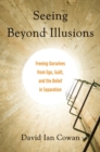 Image for Seeing beyond illusions: freeing ourselves from ego, guilt, and the belief in separation