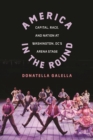 Image for America in the round  : capital, race, and nation at Washington, DC&#39;s Arena Stage