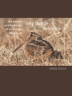 Image for Sky dance of the Woodcock: the habits and habitats of a strange little bird