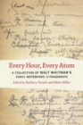 Image for Every Hour, Every Atom : A Collection of Walt Whitman&#39;s Early Notebooks and Fragments