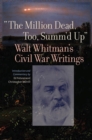 Image for The million dead, too, summ&#39;d up  : Walt Whitman&#39;s Civil War writings