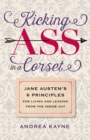 Image for Kicking Ass in a Corset: Jane Austen&#39;s 6 Principles for Living and Leading from the Inside Out