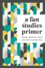 Image for A fan studies primer  : method, research, ethics