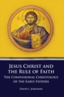 Image for Jesus Christ and the Rule of Faith : The Confessional Christology of the Early Fathers