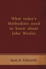 Image for What Today&#39;s Methodists Need to Know about John Wesley