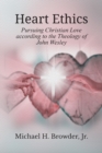 Image for Heart Ethics : Pursuing Christian Love According to the Theology of John Wesley