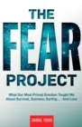 Image for The Fear Project : What Our Most Primal Emotion Taught Me About Survival, Success, Surfing . . . and Love