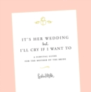Image for It&#39;s Her Wedding But I&#39;ll Cry If I Want To: A Survival Guide for the Mother of the Bride