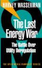 Image for The last energy war: the battle over utility deregulation
