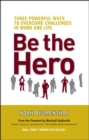Image for Be The Hero: Three Powerful Ways to Overcome Challenges in Work and Life