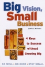 Image for Big vision, small business: 4 keys to success without growing big