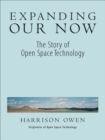 Image for Expanding Our Now: The Story of Open Space Technology