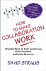 Image for How to Make Collaboration Work: Powerful Ways to Build Consensus, Solve Problems, and Make Decisions